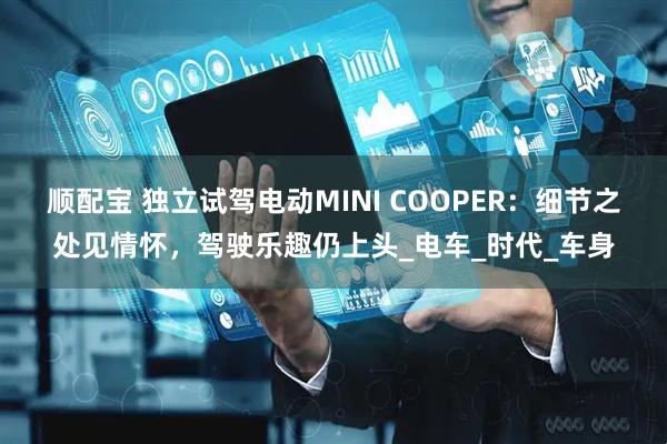 顺配宝 独立试驾电动MINI COOPER：细节之处见情怀，驾驶乐趣仍上头_电车_时代_车身