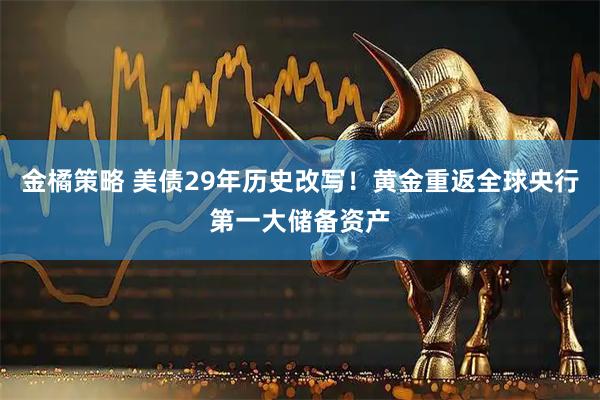 金橘策略 美债29年历史改写！黄金重返全球央行第一大储备资产