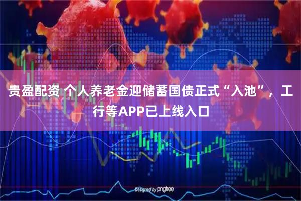 贵盈配资 个人养老金迎储蓄国债正式“入池”，工行等APP已上线入口
