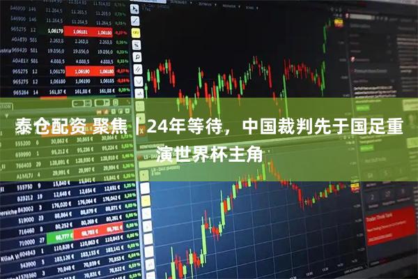 泰仓配资 聚焦｜24年等待，中国裁判先于国足重演世界杯主角